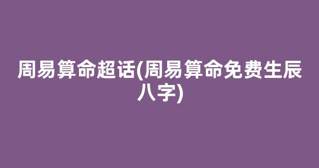 周易算命超话(周易算命免费生辰八字)
