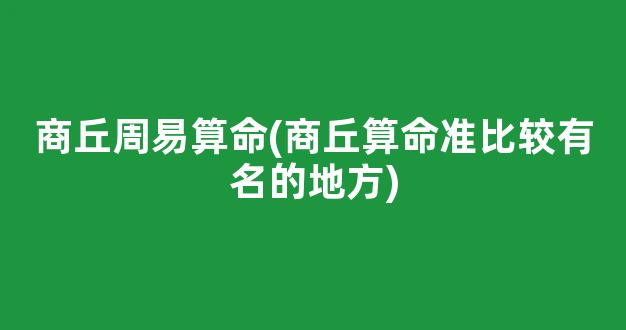 商丘周易算命(商丘算命准比较有名的地方)