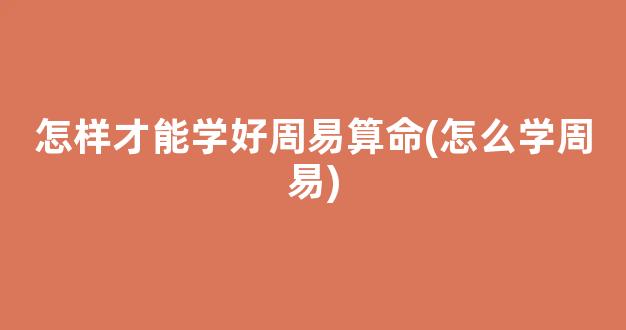 怎样才能学好周易算命(怎么学周易)