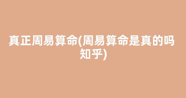 真正周易算命(周易算命是真的吗 知乎)