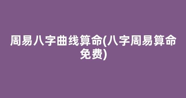 周易八字曲线算命(八字周易算命免费)