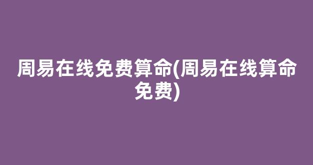 周易在线免费算命(周易在线算命免费)