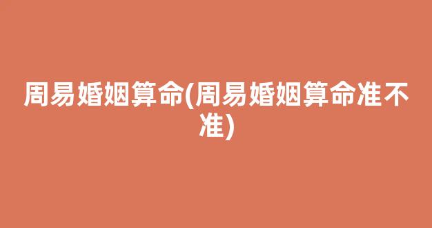 周易婚姻算命(周易婚姻算命准不准)