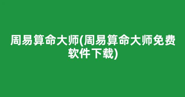 周易算命大师(周易算命大师免费软件下载)