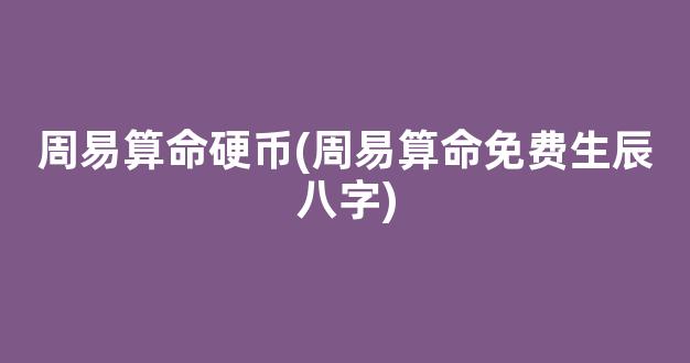 周易算命硬币(周易算命免费生辰八字)