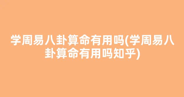 学周易八卦算命有用吗(学周易八卦算命有用吗知乎)