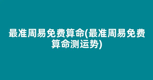 最准周易免费算命(最准周易免费算命测运势)