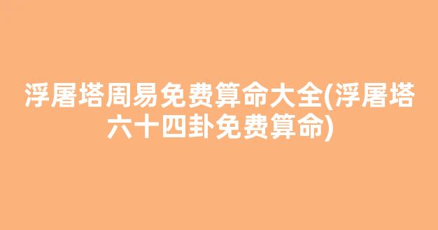 浮屠塔周易免费算命大全(浮屠塔六十四卦免费算命)