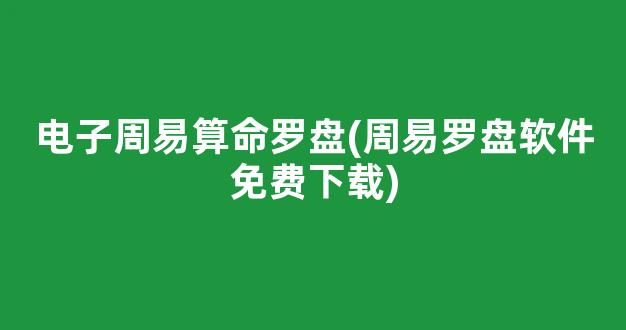 电子周易算命罗盘(周易罗盘软件免费下载)
