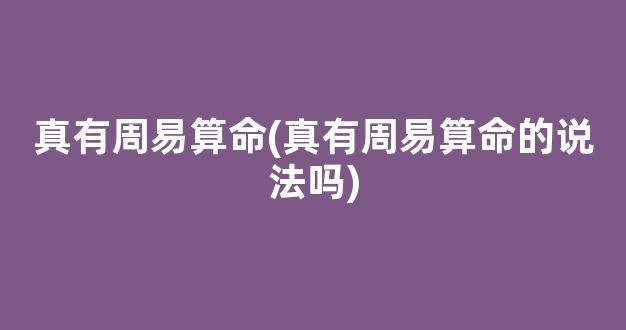 真有周易算命(真有周易算命的说法吗)